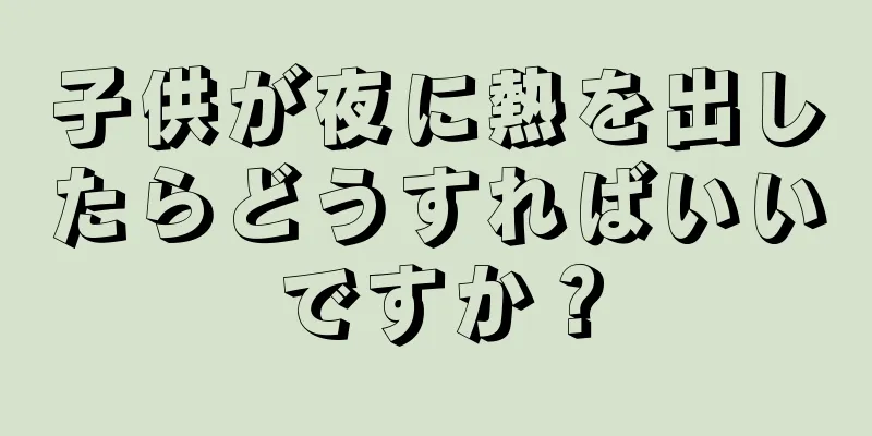 子供が夜に熱を出したらどうすればいいですか？