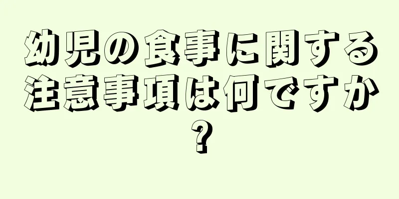 幼児の食事に関する注意事項は何ですか?