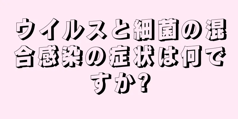 ウイルスと細菌の混合感染の症状は何ですか?