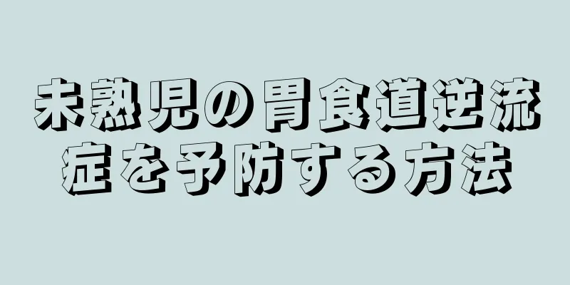 未熟児の胃食道逆流症を予防する方法