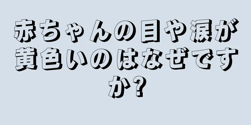 赤ちゃんの目や涙が黄色いのはなぜですか?