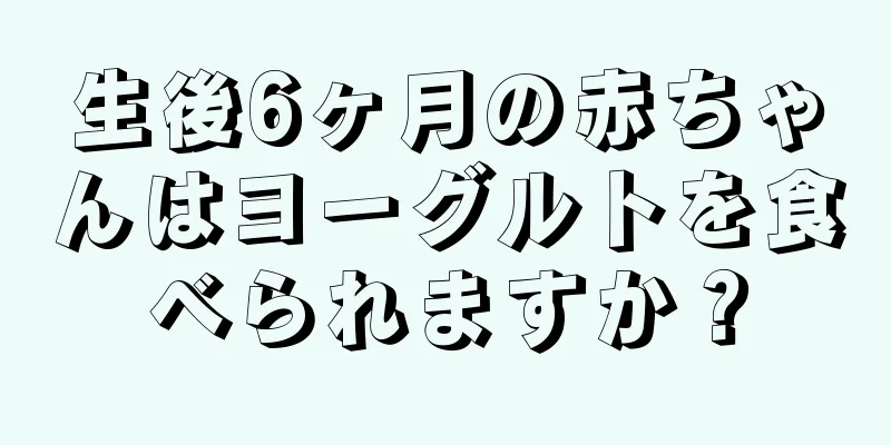 生後6ヶ月の赤ちゃんはヨーグルトを食べられますか？