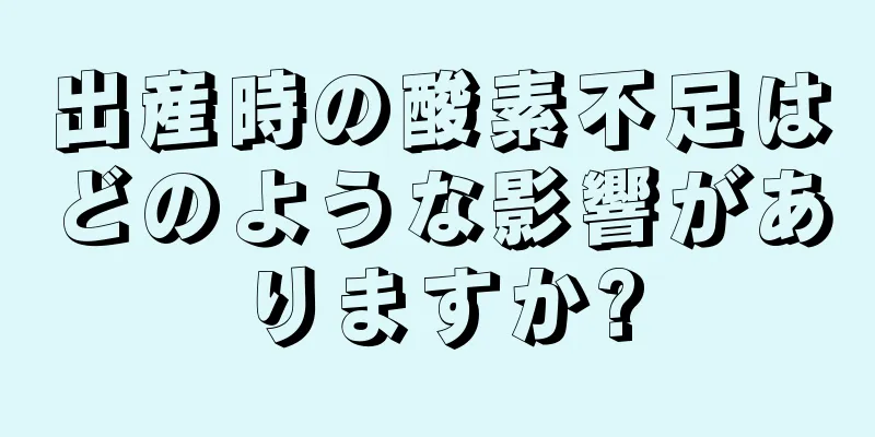出産時の酸素不足はどのような影響がありますか?