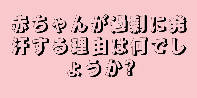 赤ちゃんが過剰に発汗する理由は何でしょうか?