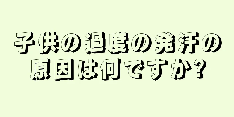 子供の過度の発汗の原因は何ですか?