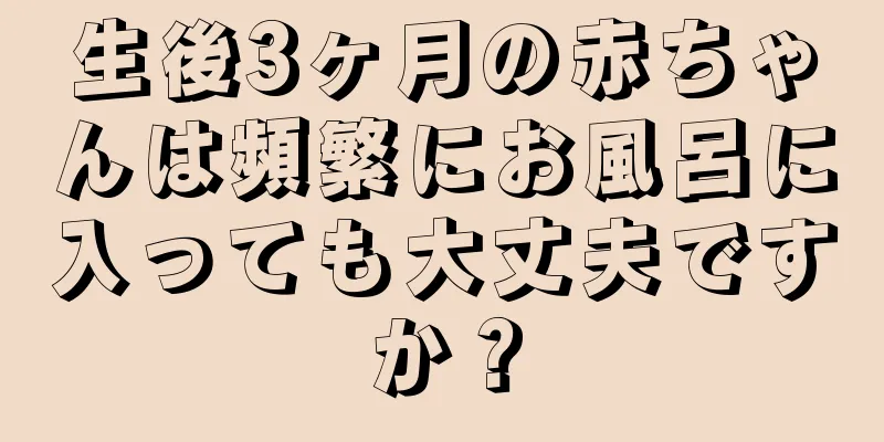 生後3ヶ月の赤ちゃんは頻繁にお風呂に入っても大丈夫ですか？