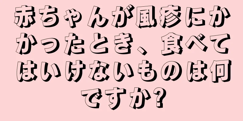 赤ちゃんが風疹にかかったとき、食べてはいけないものは何ですか?