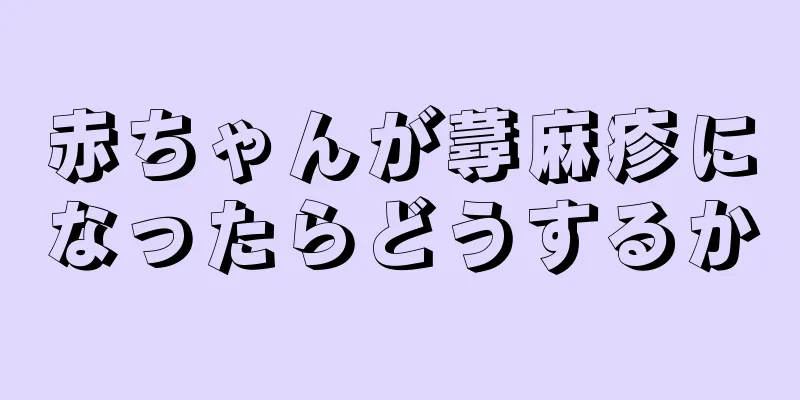 赤ちゃんが蕁麻疹になったらどうするか