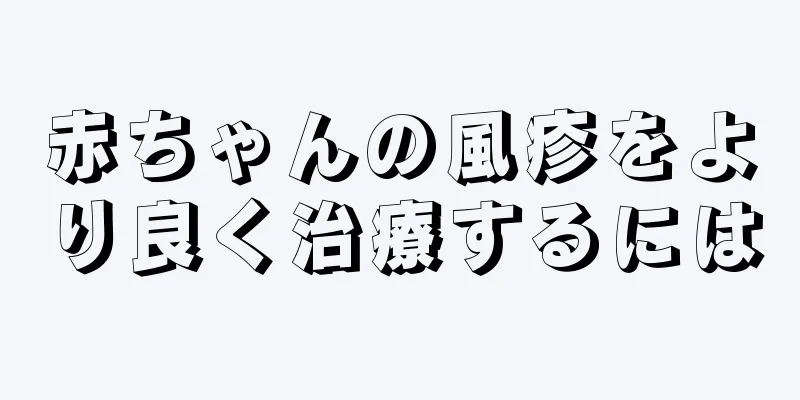 赤ちゃんの風疹をより良く治療するには