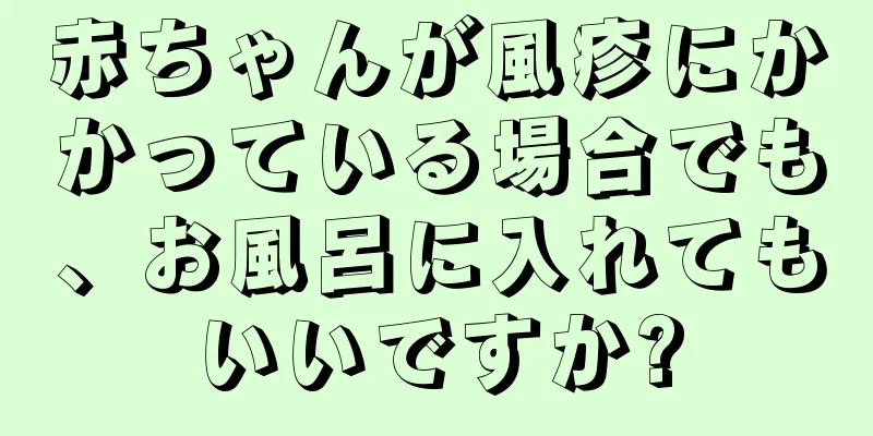 赤ちゃんが風疹にかかっている場合でも、お風呂に入れてもいいですか?