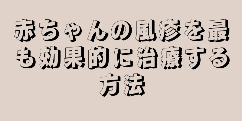 赤ちゃんの風疹を最も効果的に治療する方法