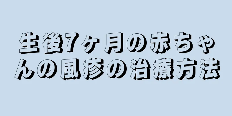 生後7ヶ月の赤ちゃんの風疹の治療方法