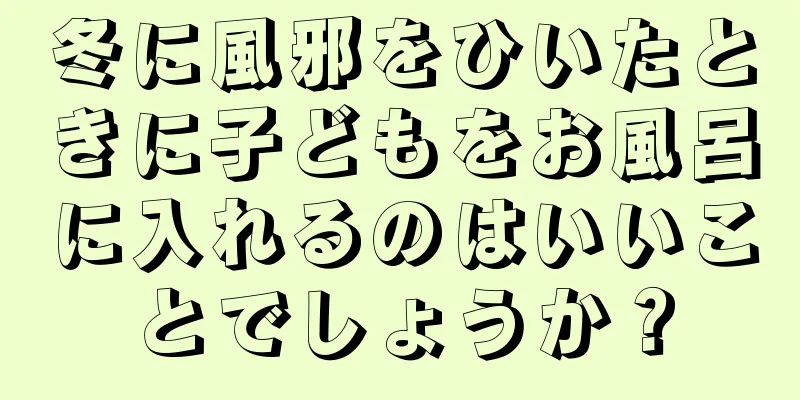 冬に風邪をひいたときに子どもをお風呂に入れるのはいいことでしょうか？