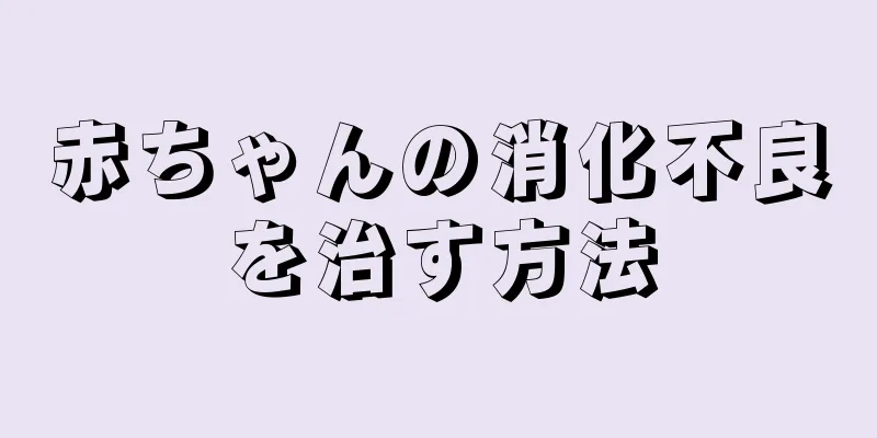 赤ちゃんの消化不良を治す方法