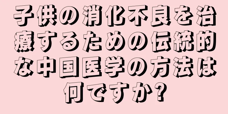 子供の消化不良を治療するための伝統的な中国医学の方法は何ですか?