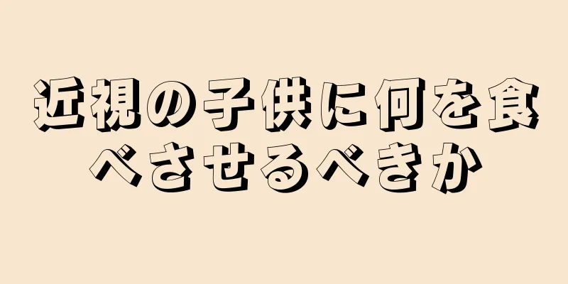 近視の子供に何を食べさせるべきか