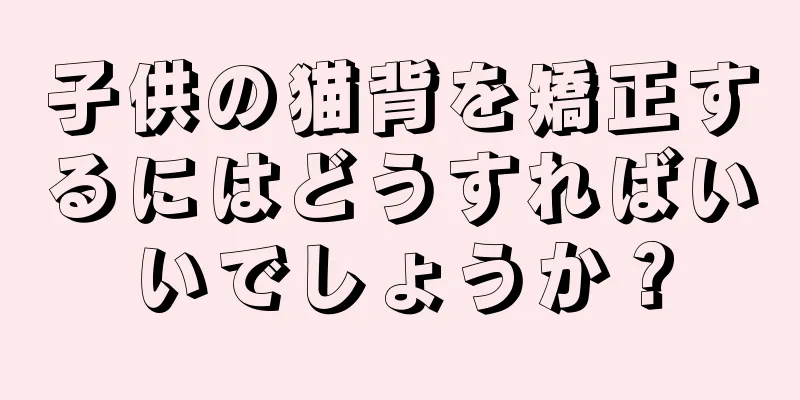 子供の猫背を矯正するにはどうすればいいでしょうか？