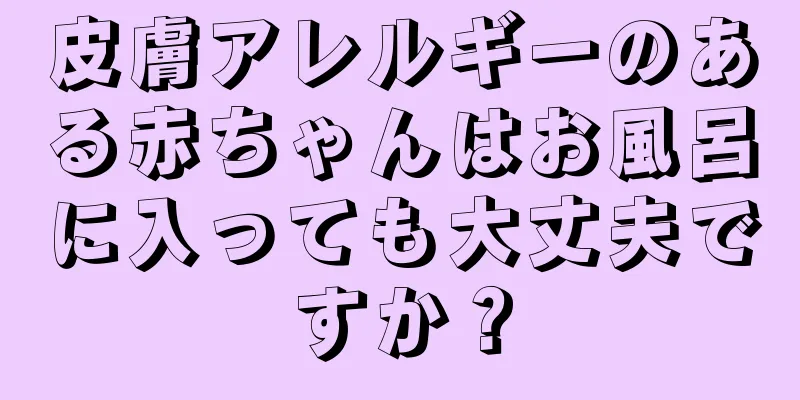 皮膚アレルギーのある赤ちゃんはお風呂に入っても大丈夫ですか？