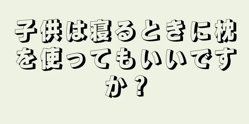 子供は寝るときに枕を使ってもいいですか？
