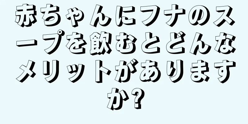 赤ちゃんにフナのスープを飲むとどんなメリットがありますか?