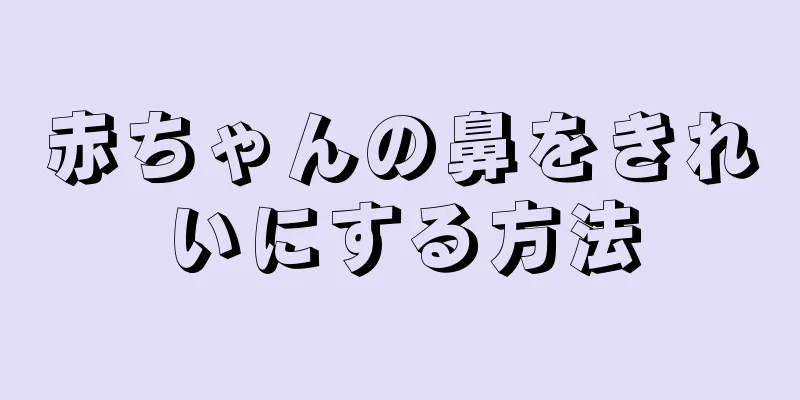 赤ちゃんの鼻をきれいにする方法