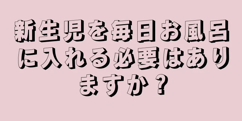 新生児を毎日お風呂に入れる必要はありますか？
