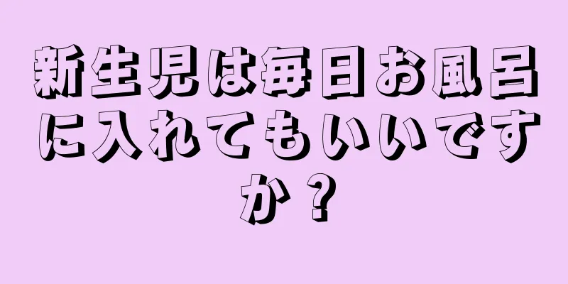 新生児は毎日お風呂に入れてもいいですか？
