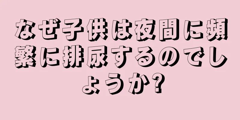 なぜ子供は夜間に頻繁に排尿するのでしょうか?