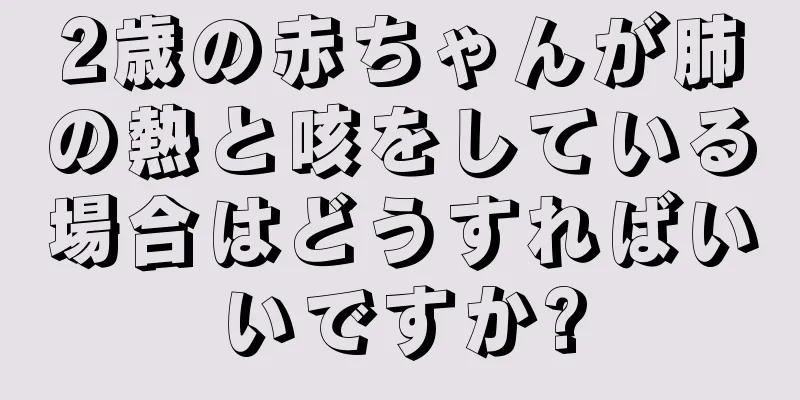 2歳の赤ちゃんが肺の熱と咳をしている場合はどうすればいいですか?