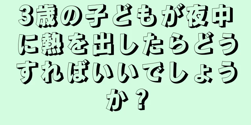 3歳の子どもが夜中に熱を出したらどうすればいいでしょうか？