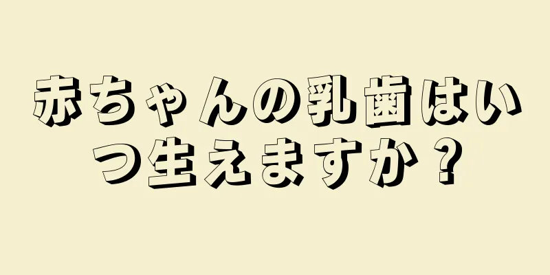 赤ちゃんの乳歯はいつ生えますか？