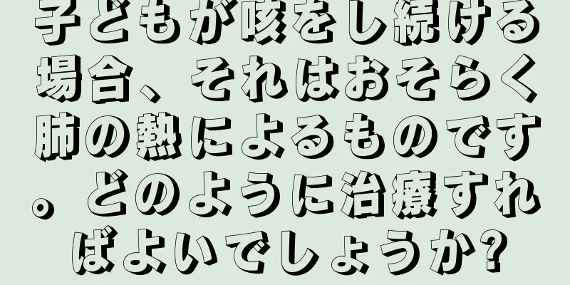子どもが咳をし続ける場合、それはおそらく肺の熱によるものです。どのように治療すればよいでしょうか?