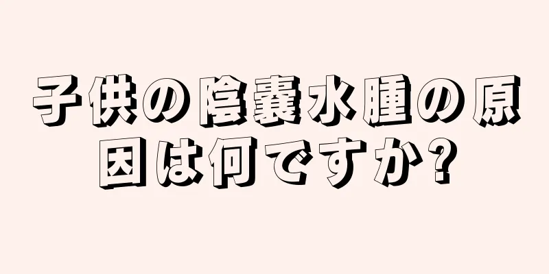 子供の陰嚢水腫の原因は何ですか?