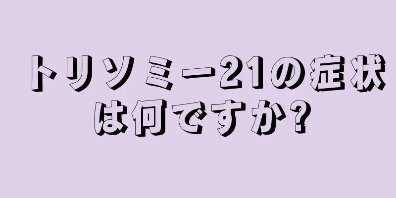 トリソミー21の症状は何ですか?