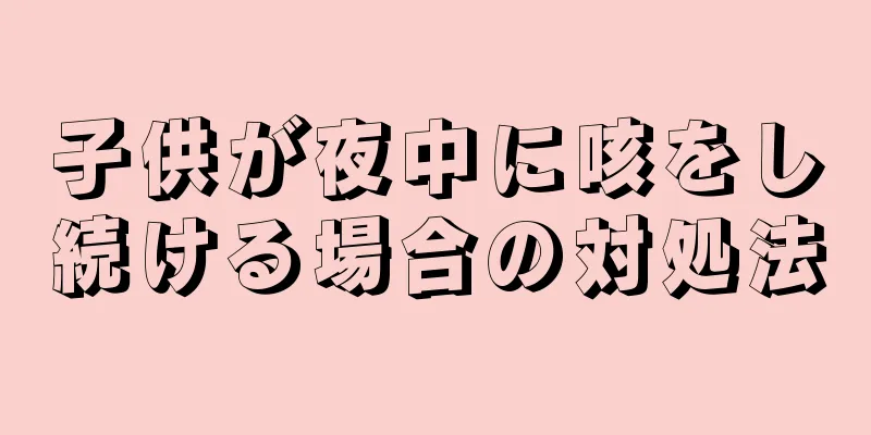 子供が夜中に咳をし続ける場合の対処法