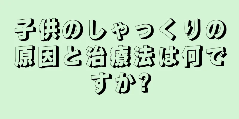 子供のしゃっくりの原因と治療法は何ですか?