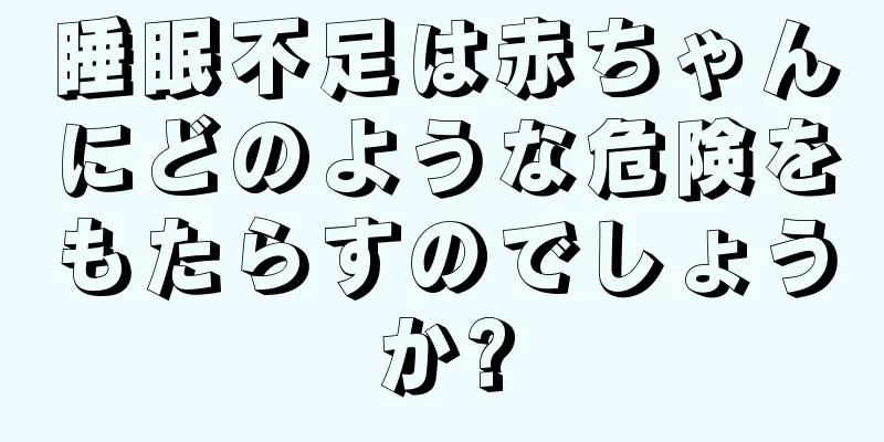 睡眠不足は赤ちゃんにどのような危険をもたらすのでしょうか?