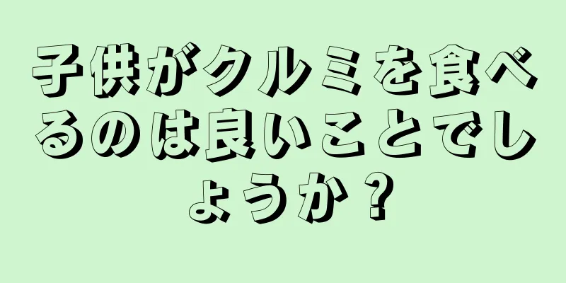 子供がクルミを食べるのは良いことでしょうか？