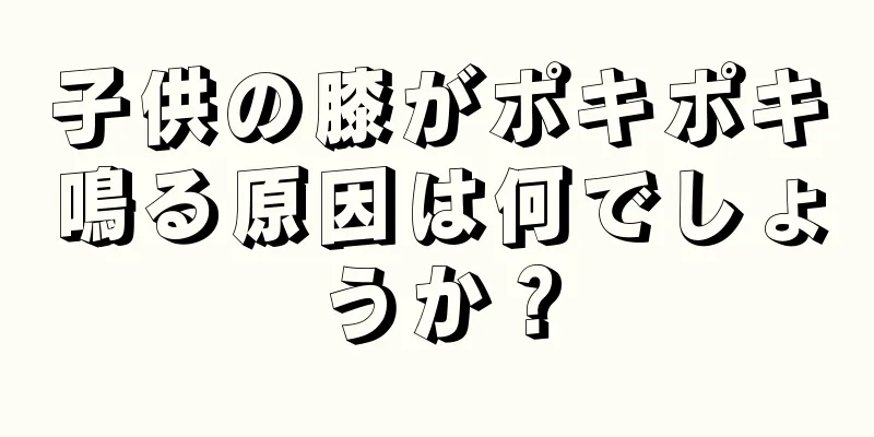 子供の膝がポキポキ鳴る原因は何でしょうか？