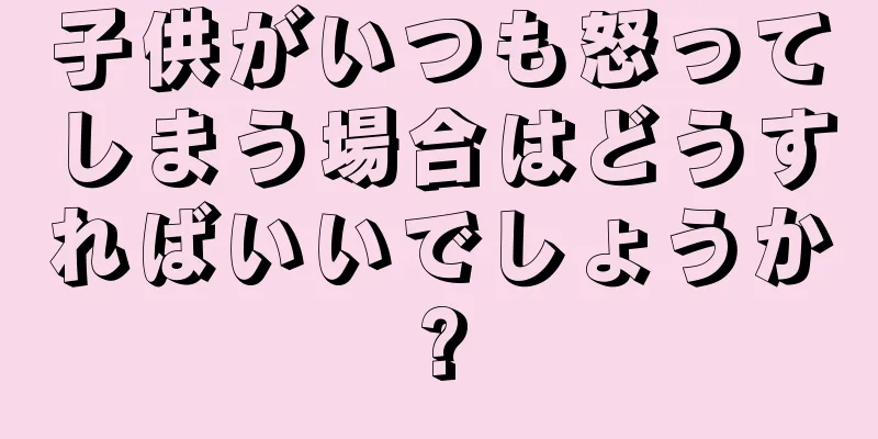 子供がいつも怒ってしまう場合はどうすればいいでしょうか?
