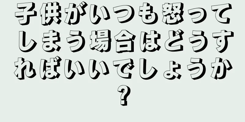 子供がいつも怒ってしまう場合はどうすればいいでしょうか?