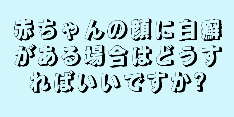 赤ちゃんの顔に白癬がある場合はどうすればいいですか?
