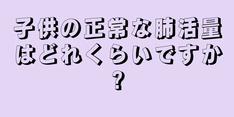 子供の正常な肺活量はどれくらいですか?