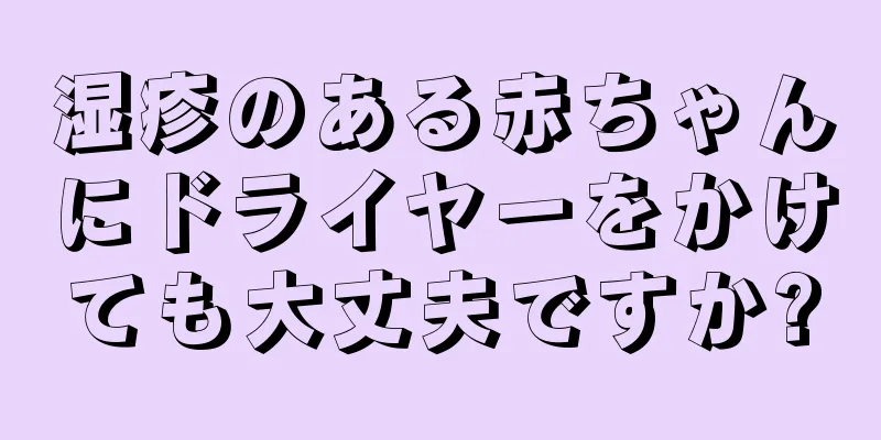 湿疹のある赤ちゃんにドライヤーをかけても大丈夫ですか?
