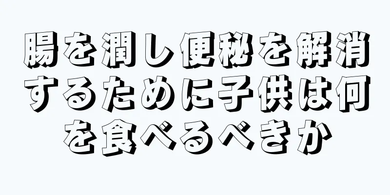 腸を潤し便秘を解消するために子供は何を食べるべきか