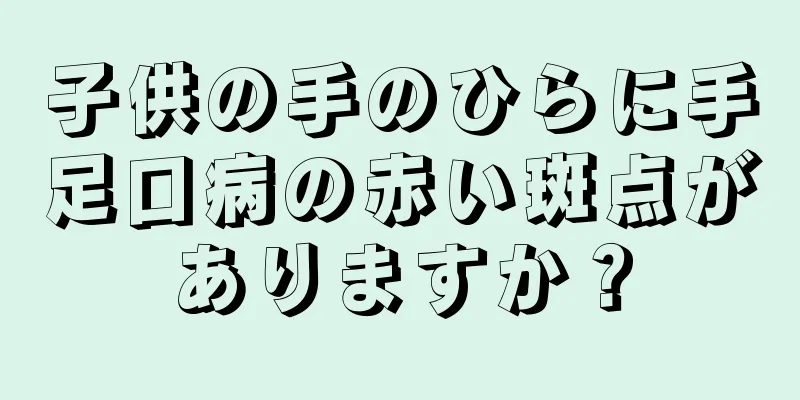 子供の手のひらに手足口病の赤い斑点がありますか？