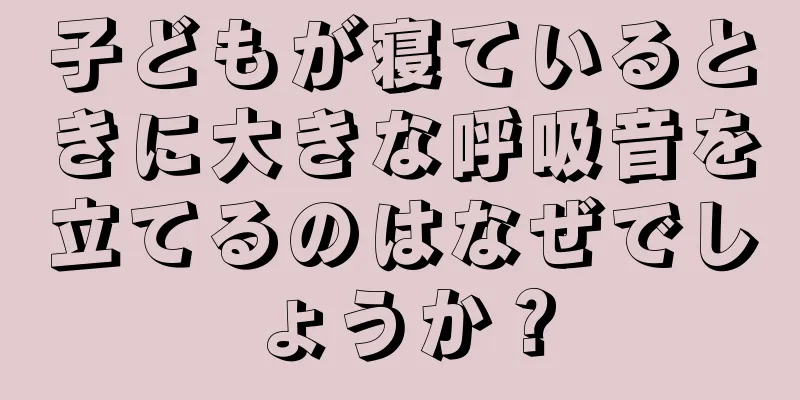子どもが寝ているときに大きな呼吸音を立てるのはなぜでしょうか？