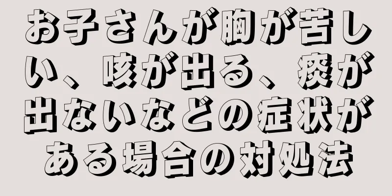 お子さんが胸が苦しい、咳が出る、痰が出ないなどの症状がある場合の対処法