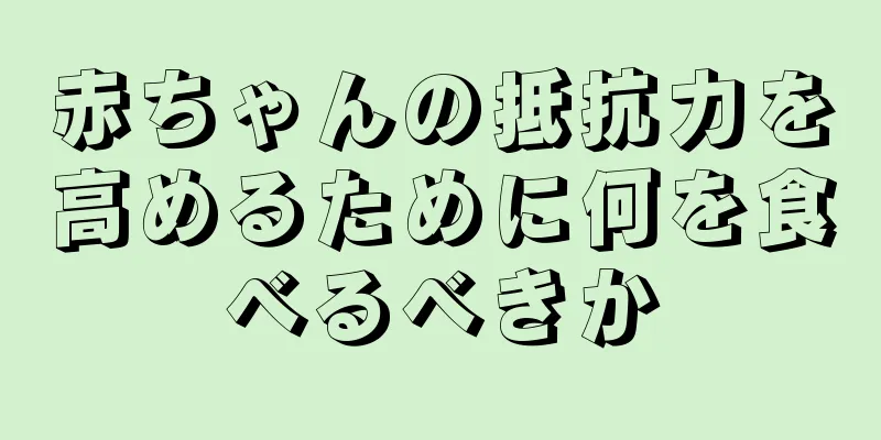 赤ちゃんの抵抗力を高めるために何を食べるべきか