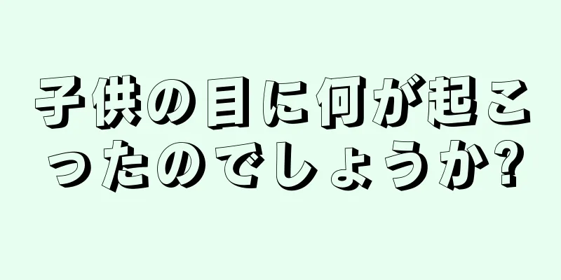 子供の目に何が起こったのでしょうか?